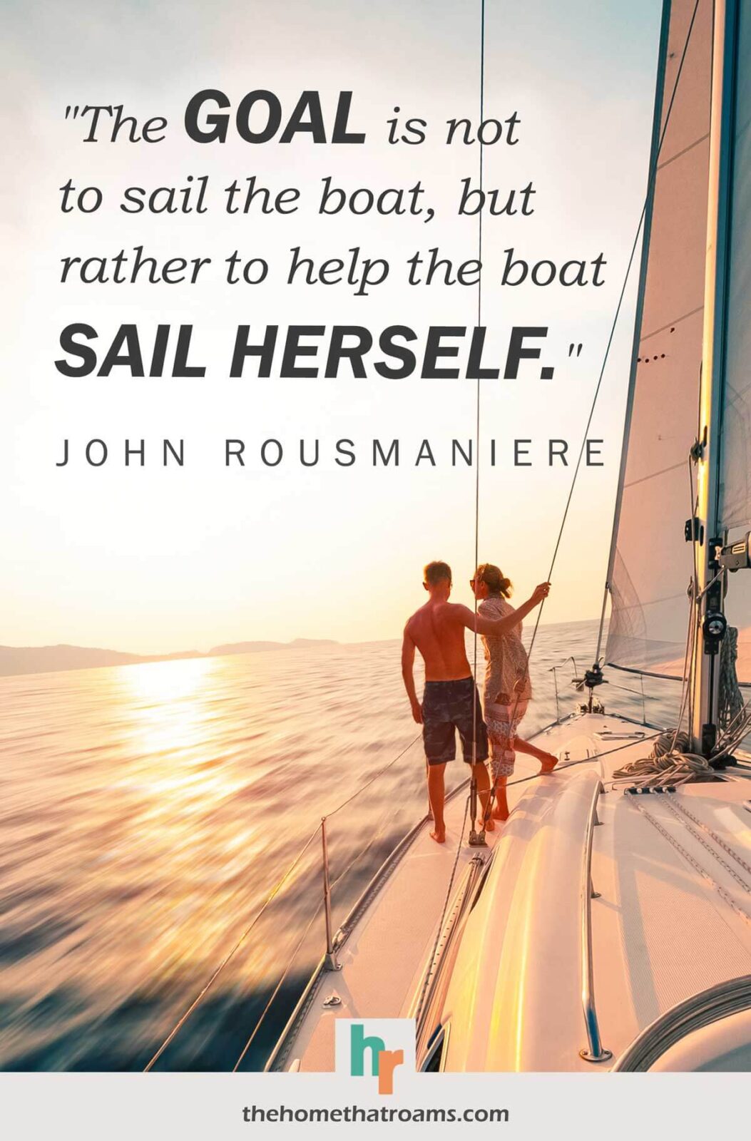 Inspiration sailing quote “The goal is not to sail the boat, but rather to help the boat sail herself.” - John Rousmaniere, written above a couple on the bow of a sailboat with the sails flying.